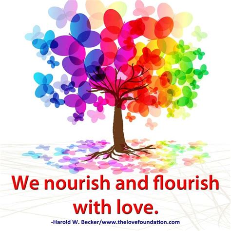 We Nourish And Flourish With Love Harold W Becker Unconditionallove