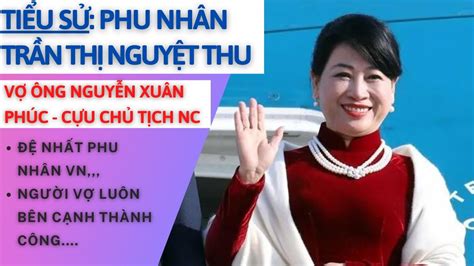 Tiểu Sử Bà TrẦn ThỊ NguyỆt Thu Vợ Cựu Chủ Tịch Nước Nguyễn Xuân Phúc Tâm Phúc Tv Youtube