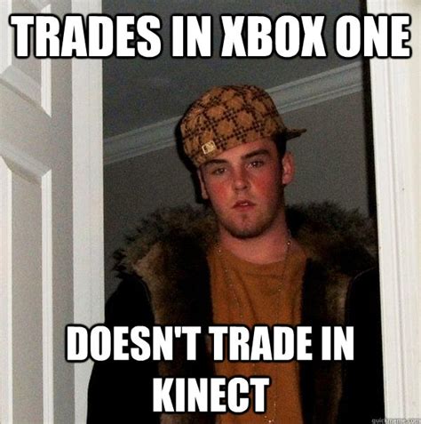 Trades In Xbox One Doesnt Trade In Kinect Scumbag Steve Quickmeme