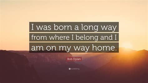 If you are just saying the month or year you d. Bob Dylan Quote: "I was born a long way from where I ...