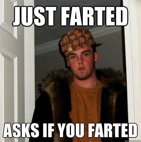Just Farted Asks If You Farted Scumbag Steve Quickmeme