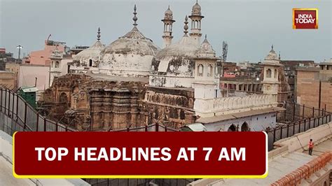 Varanasi Court Hearing On 2 Gyanvapi Pleas | Top Headlines At 7 AM