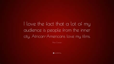 Explore our collection of motivational and famous quotes wesley earl wes craven was an american film director, writer, producer, and actor known for his. Wes Craven Quote: "I love the fact that a lot of my audience is people from the inner city ...