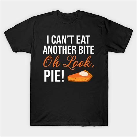 I Cant Eat Another Bite Oh Look Pie Funny Thanksgiving By Dragontees