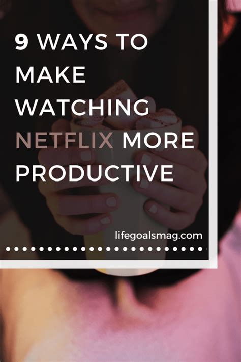9 Ways To Make Watching Netflix More Productive Life Goals Mag