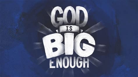 God Is Big Enough Youtube