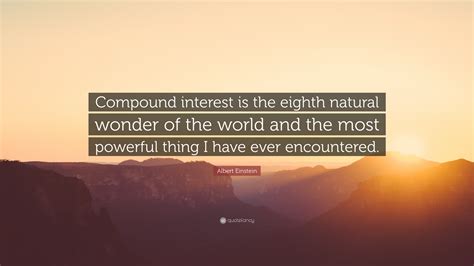 Einstein suggests that compound interest can work for you or against you. Albert Einstein Quote: "Compound interest is the eighth ...
