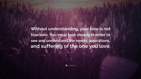 Nhat Hanh Quote Without Understanding Your Love Is Not True Love