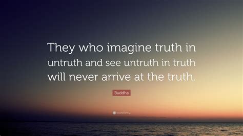 Buddha Quote They Who Imagine Truth In Untruth And See Untruth In
