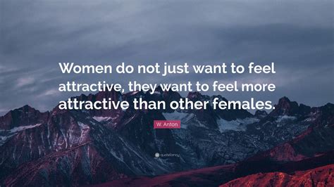W Anton Quote “women Do Not Just Want To Feel Attractive They Want To Feel More Attractive