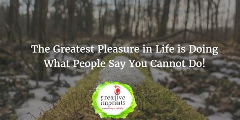 The Greatest Pleasure In Life Is Doing What People Say