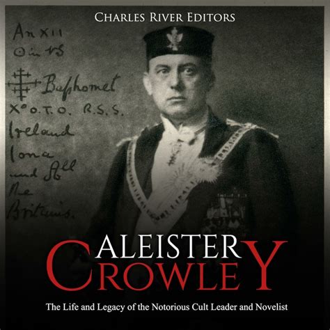 Aleister Crowley The Life And Legacy Of The Notorious Cult Leader And Novelist Audiobook