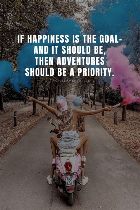 If Happiness Is The Goal And It Should Be Then Adventures Should Be