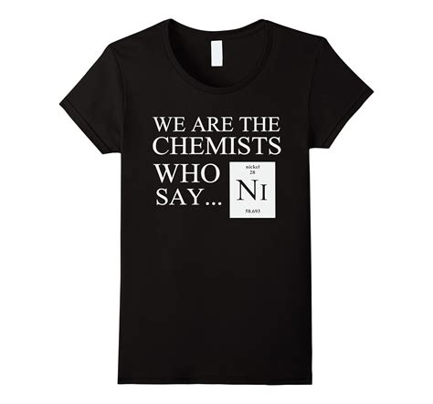 Funny Chemistry T Shirtwe Are The Chemists Who Say Ni 4lvs