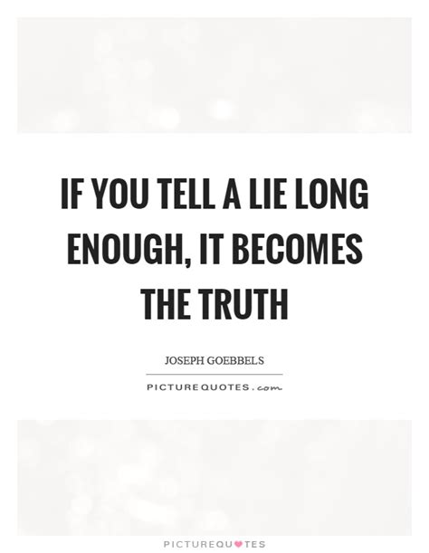 If You Tell A Lie Long Enough It Becomes The Truth Picture Quotes