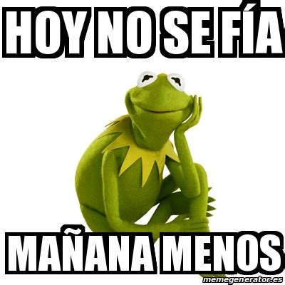 Meme Kermit The Frog Hoy No Se F A Ma Ana Menos