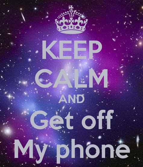 Got off the phone is used when you were talking on the phone with someone, but now you are done talking. Free download KEEP CALM AND Get off My phone KEEP CALM AND ...