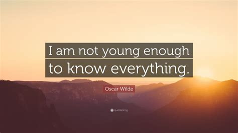 494 quotes have been tagged as everything: Oscar Wilde Quote: "I am not young enough to know ...
