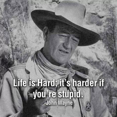 See more ideas about john wayne quotes, john wayne, wayne. John Wayne - Life is tough. It's tougher if you're stupid ...