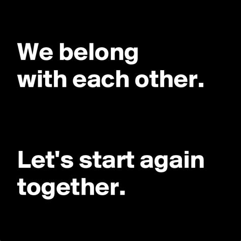 We Belong With Each Other Lets Start Again Together Post By