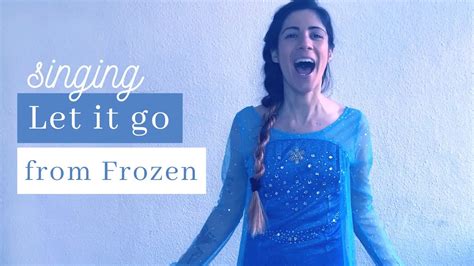 Singing And Interpreting Elsa In Let It Go From Frozen Youtube
