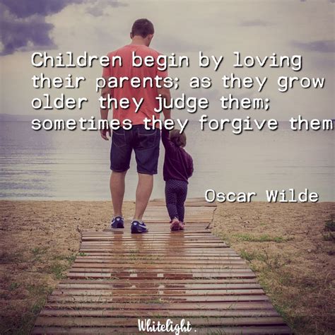 Children Begin By Loving Their Parents As They Grow Older They Judge