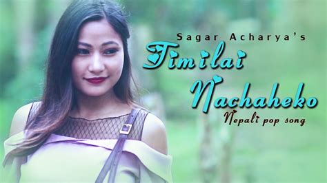 New Nepali Pop Song 2018 Timilai Nachaheko Sagar Acharya Ft