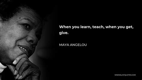 Maya Angelou Quote When You Learn Teach When You Get Give