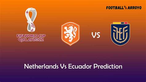 Netherlands Vs Ecuador Prediction World Cup Starting Lineup Preview Football Arroyo