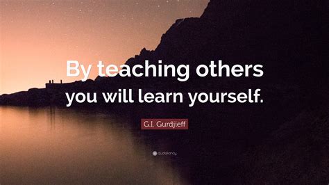 Gi Gurdjieff Quote “by Teaching Others You Will Learn Yourself”