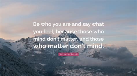 Bernard M Baruch Quote “be Who You Are And Say What You Feel Because Those Who Mind Dont