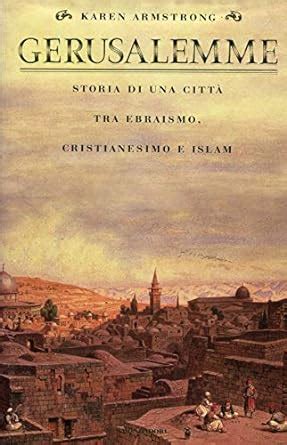 Gerusalemme Storia Di Una Citt Tra Ebraismo Cristianesimo E Islam Armstrong Karen Basile