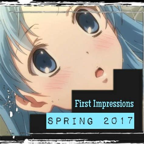 First Impressions Spring 2017 Anime Amino