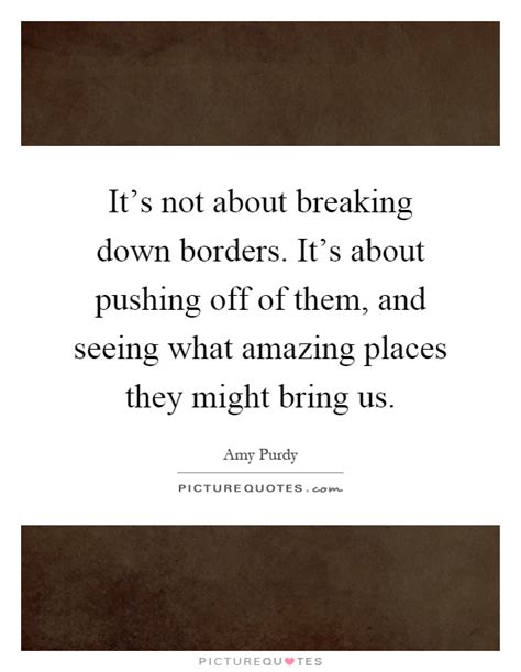 Its Not About Breaking Down Borders Its About Pushing Off Of