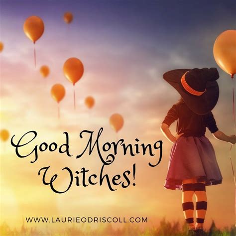 Good Morning Witches Get Out There And Work Your Magick