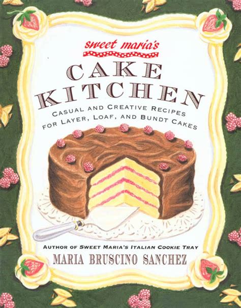 sweet maria s cake kitchen classic and casual recipes for cookies cakes pastry and other