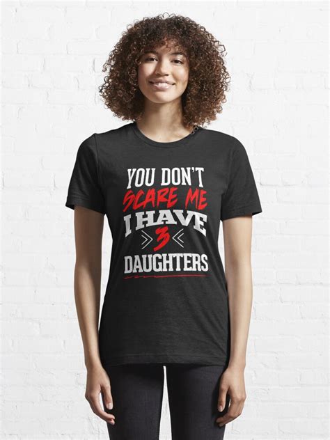 you don t scare me i have 3 daughters t shirt for sale by theteelife redbubble amusing t