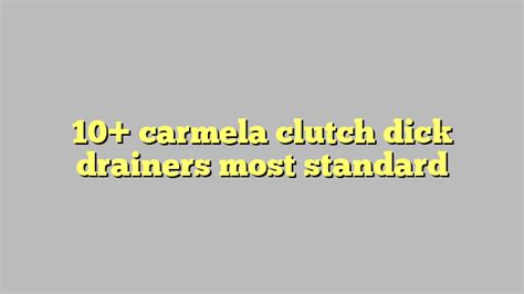 10 carmela clutch dick drainers most standard công lý and pháp luật
