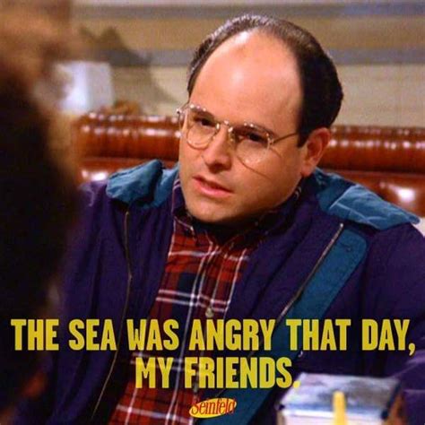 The Sea Was Angry That Day My Friends Seinfeld Memes