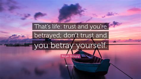 Roger Zelazny Quote “thats Life Trust And Youre Betrayed Dont
