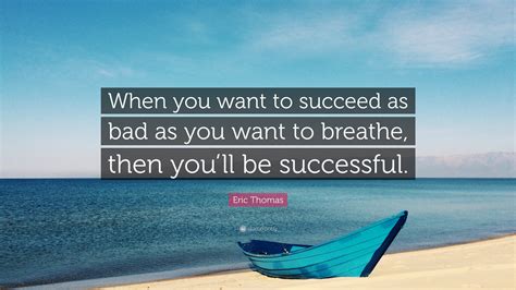 When you want to succeed as much as breathe quote? Eric Thomas Quote: "When you want to succeed as bad as you want to breathe, then you'll be ...