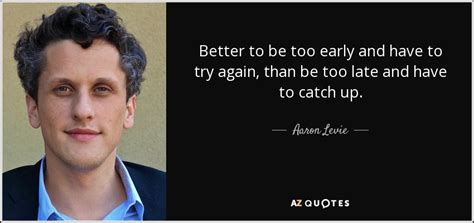 Aaron Levie Quote Better To Be Too Early And Have To Try Again