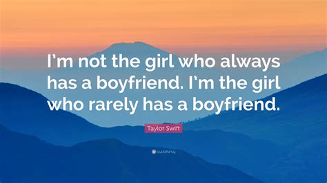 Taylor Swift Quote Im Not The Girl Who Always Has A Boyfriend Im