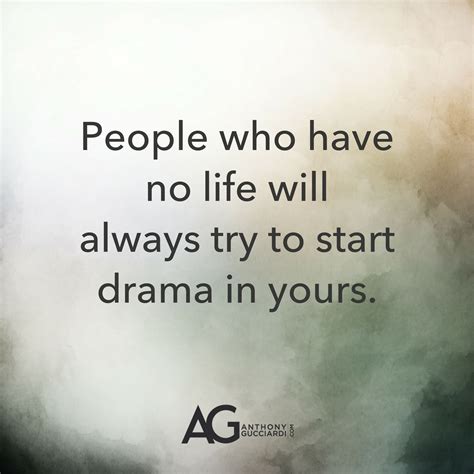 People Who Have No Life Will Always Try To Start Drama In Yours Ag Quote Great Quotes Life