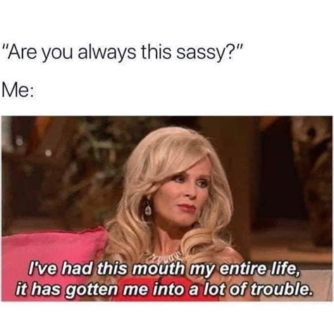 Are You Always This Sassy Me I Ve Had This Mouth My Entire Life It Has Gotten Me Into A Lot
