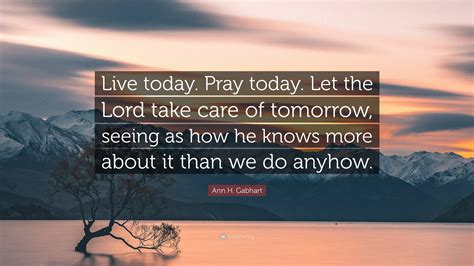 Ann H Gabhart Quote “live Today Pray Today Let The Lord Take Care