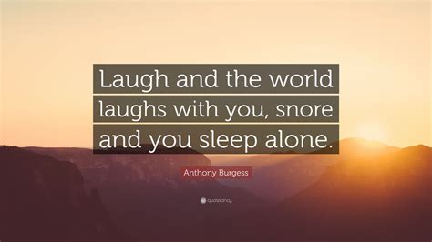 anthony burgess quote “laugh and the world laughs with you snore and you sleep alone ” 24