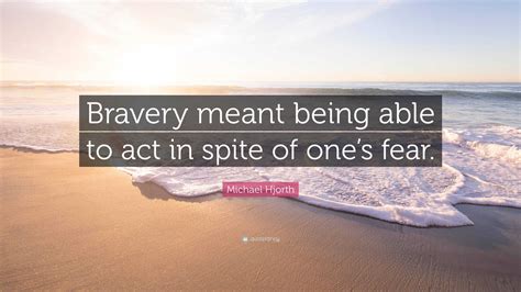 Michael Hjorth Quote Bravery Meant Being Able To Act In Spite Of One