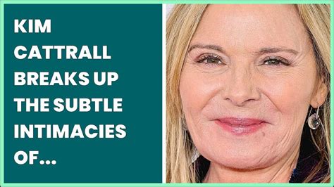 Kim Cattrall Breaks Up The Subtle Intimacies Of Raunchy Sex And The