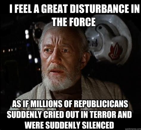 I Feel A Great Disturbance In The Force As If Millions Of Republicicans